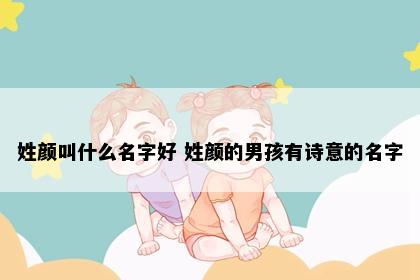 姓颜叫什么名字好 姓颜的男孩有诗意的名字